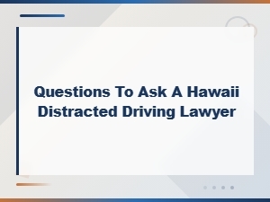 Questions to Ask a Hawaii Distracted Driving Lawyer